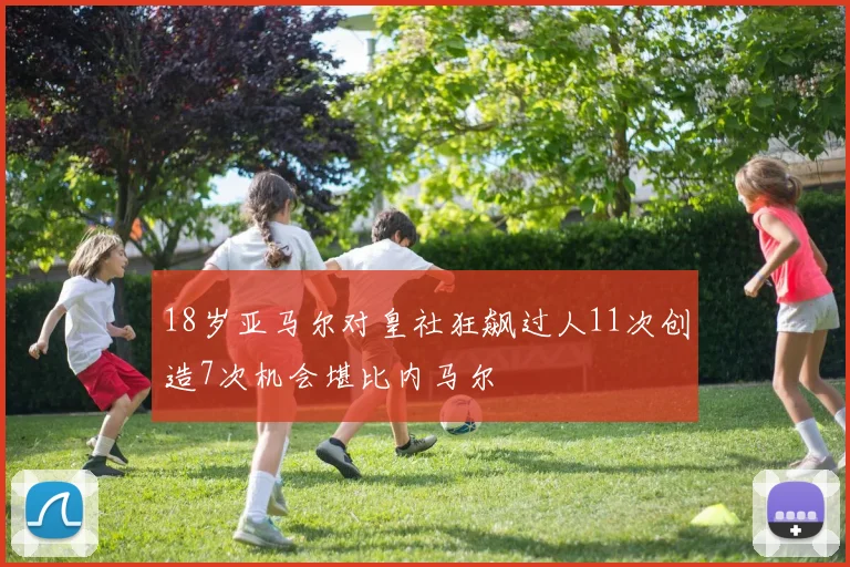 18岁亚马尔对皇社狂飙过人11次创造7次机会堪比内马尔