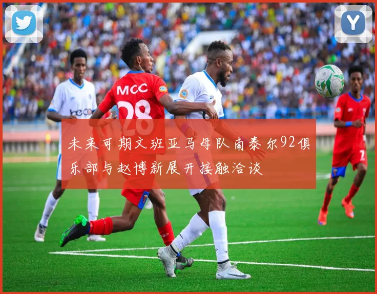 未来可期文班亚马母队南泰尔92俱乐部与赵博新展开接触洽谈