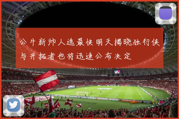 公牛新帅人选最快明天揭晓独行侠与开拓者也将迅速公布决定