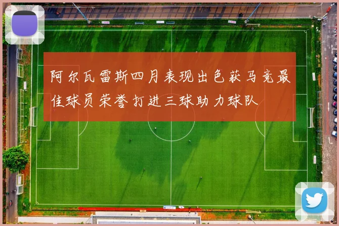 阿尔瓦雷斯四月表现出色获马竞最佳球员荣誉打进三球助力球队