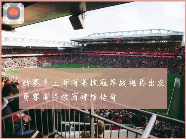 新赛季上海海港披冠军战袍再出发勇攀高峰续写辉煌传奇